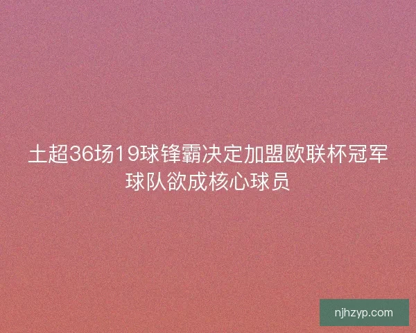 土超36场19球锋霸决定加盟欧联杯冠军球队欲成核心球员