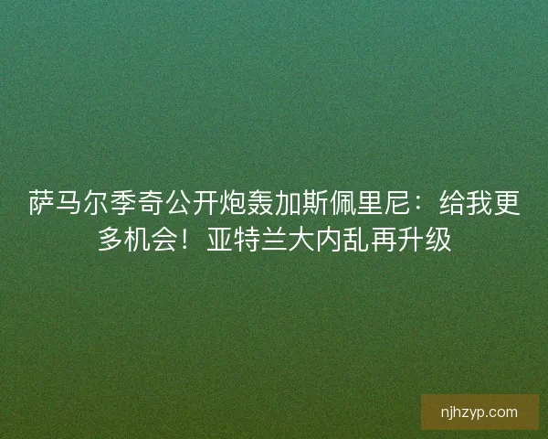 萨马尔季奇公开炮轰加斯佩里尼：给我更多机会！亚特兰大内乱再升级