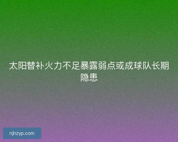 太阳替补火力不足暴露弱点或成球队长期隐患