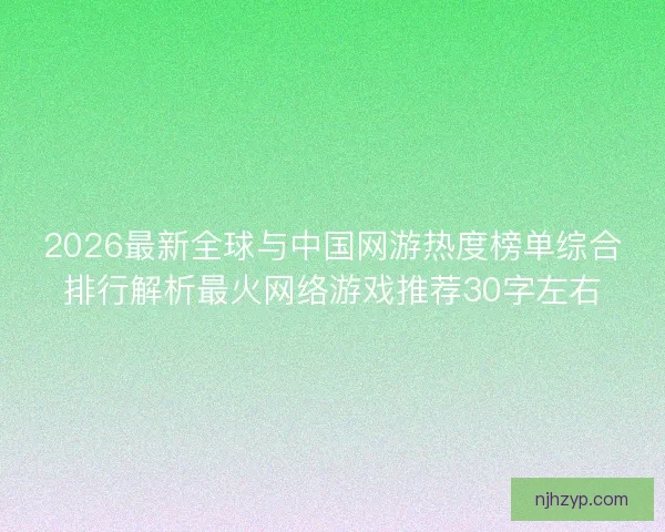 2026最新全球与中国网游热度榜单综合排行解析最火网络游戏推荐30字左右 2026最新全球与中国网游热度榜单综合排行解析最火网络游戏推荐30字左右
