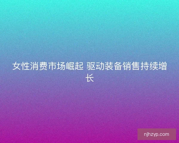 女性消费市场崛起 驱动装备销售持续增长