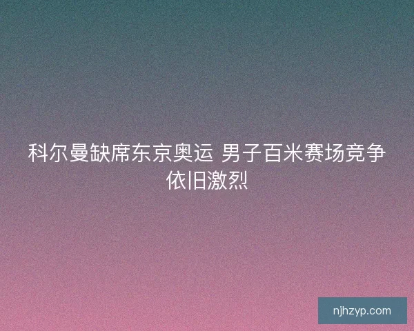 科尔曼缺席东京奥运 男子百米赛场竞争依旧激烈