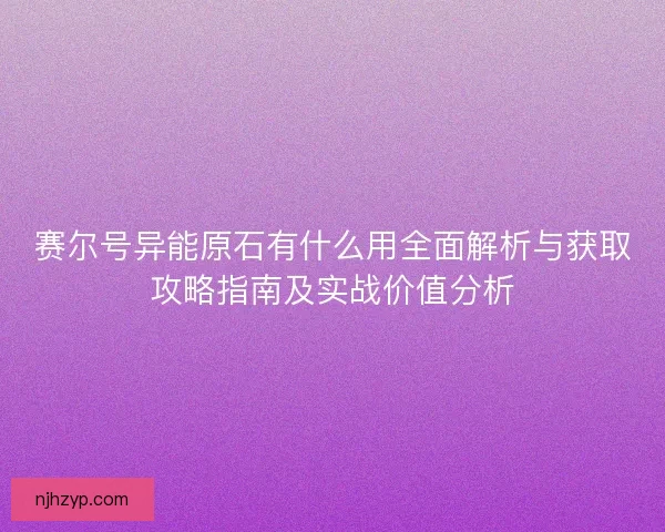 赛尔号异能原石有什么用全面解析与获取攻略指南及实战价值分析
