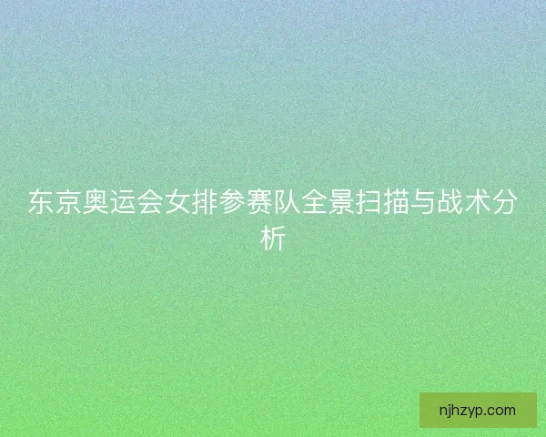 东京奥运会女排参赛队全景扫描与战术分析