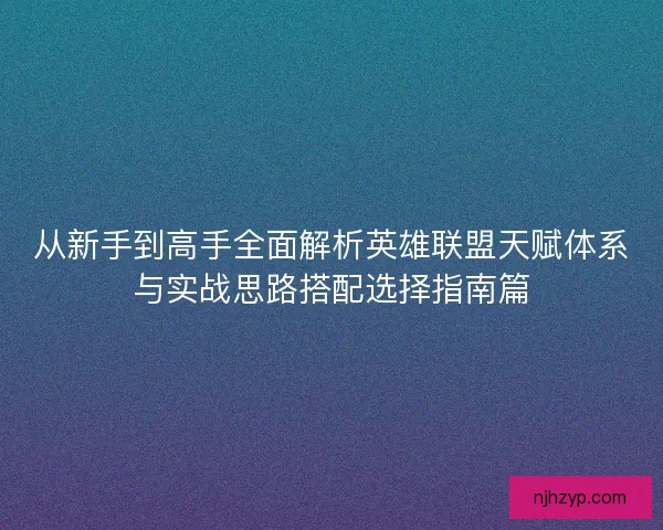 从新手到高手全面解析英雄联盟天赋体系与实战思路搭配选择指南篇