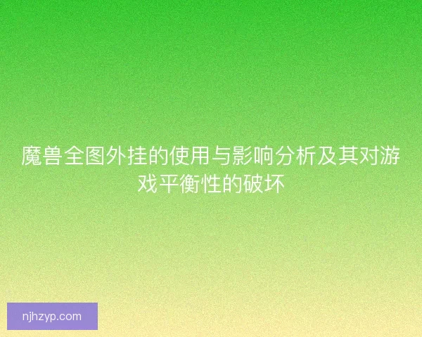 魔兽全图外挂的使用与影响分析及其对游戏平衡性的破坏