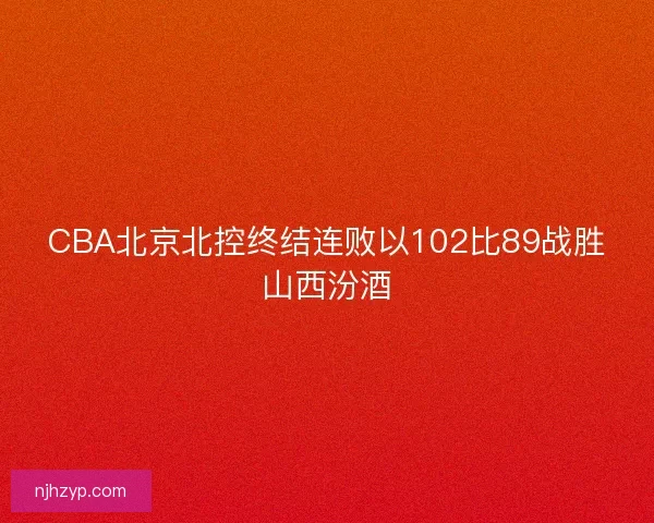 CBA北京北控终结连败以102比89战胜山西汾酒