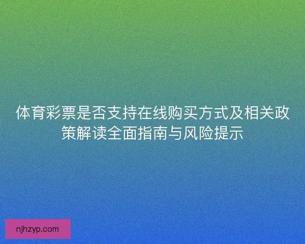 体育彩票是否支持在线购买方式及相关政策解读全面指南与风险提示