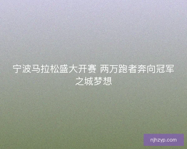宁波马拉松盛大开赛 两万跑者奔向冠军之城梦想